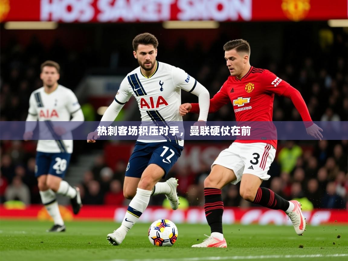 2026九游娱乐网页登录热刺客场积压对手，曼联硬仗在前  第4张