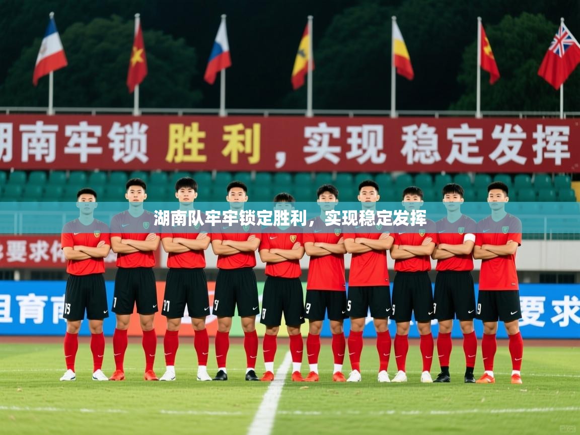 2026九游娱乐app优惠多湖南队牢牢锁定胜利，实现稳定发挥