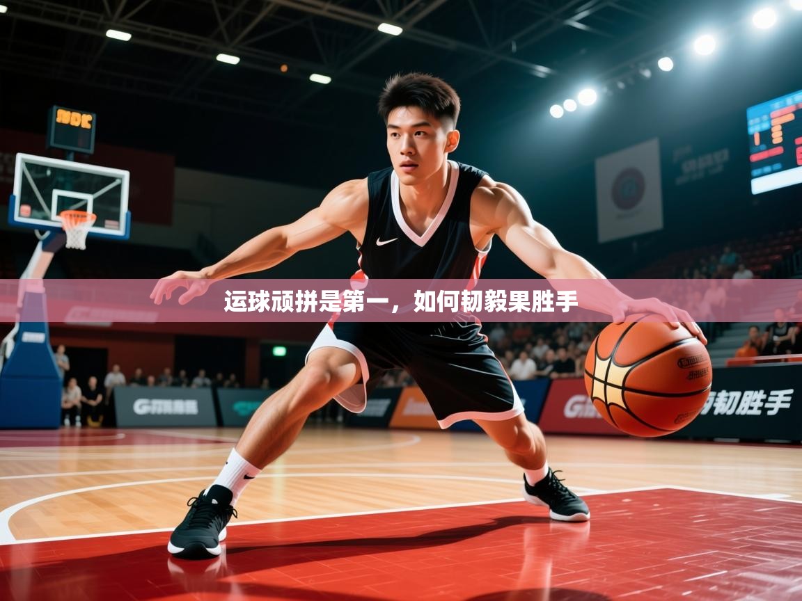 2026九游娱乐(中国)官方网站运球顽拼是第一，如何韧毅果胜手