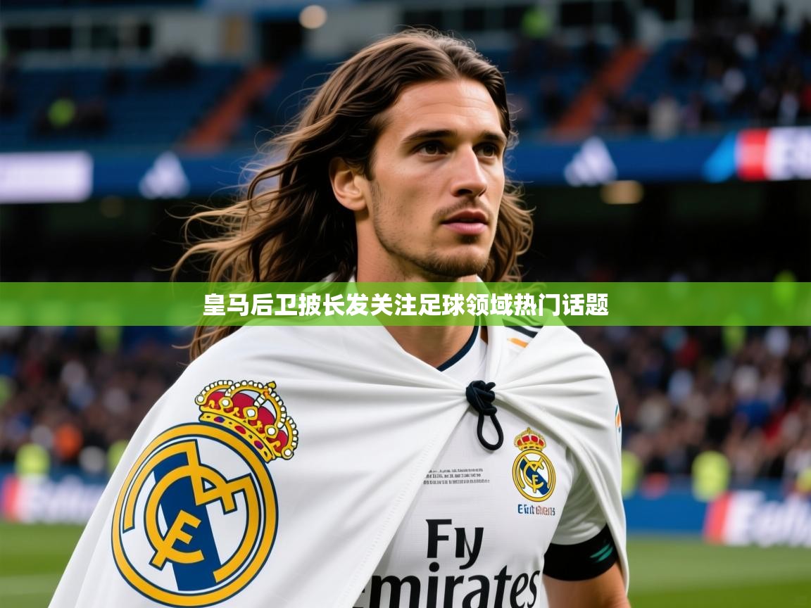 2026九游娱乐app下载皇马后卫披长发关注足球领域热门话题