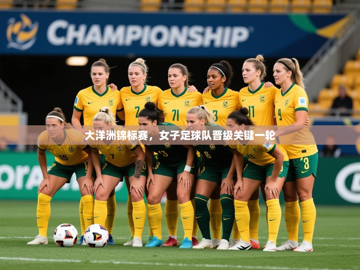 2026九游娱乐app官方入口大洋洲锦标赛，女子足球队晋级关键一轮