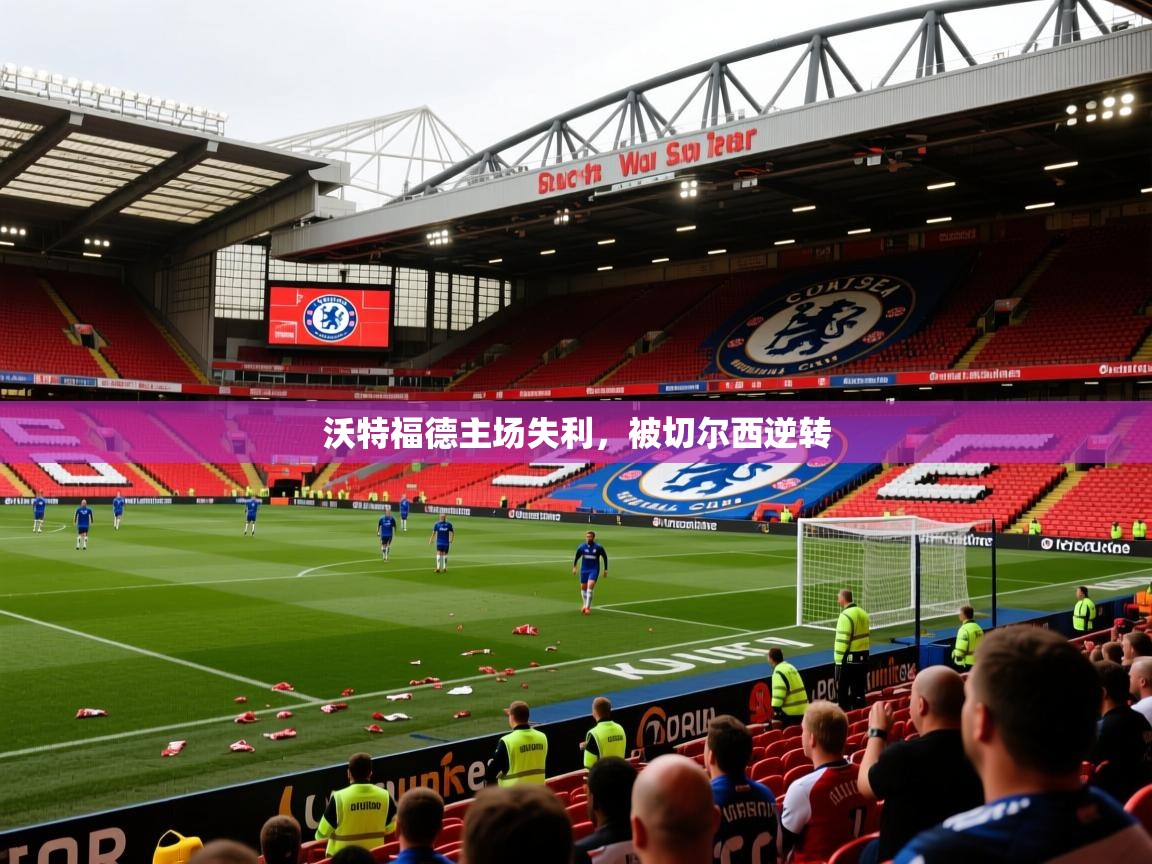 2026九游娱乐app官方入口沃特福德主场失利，被切尔西逆转
