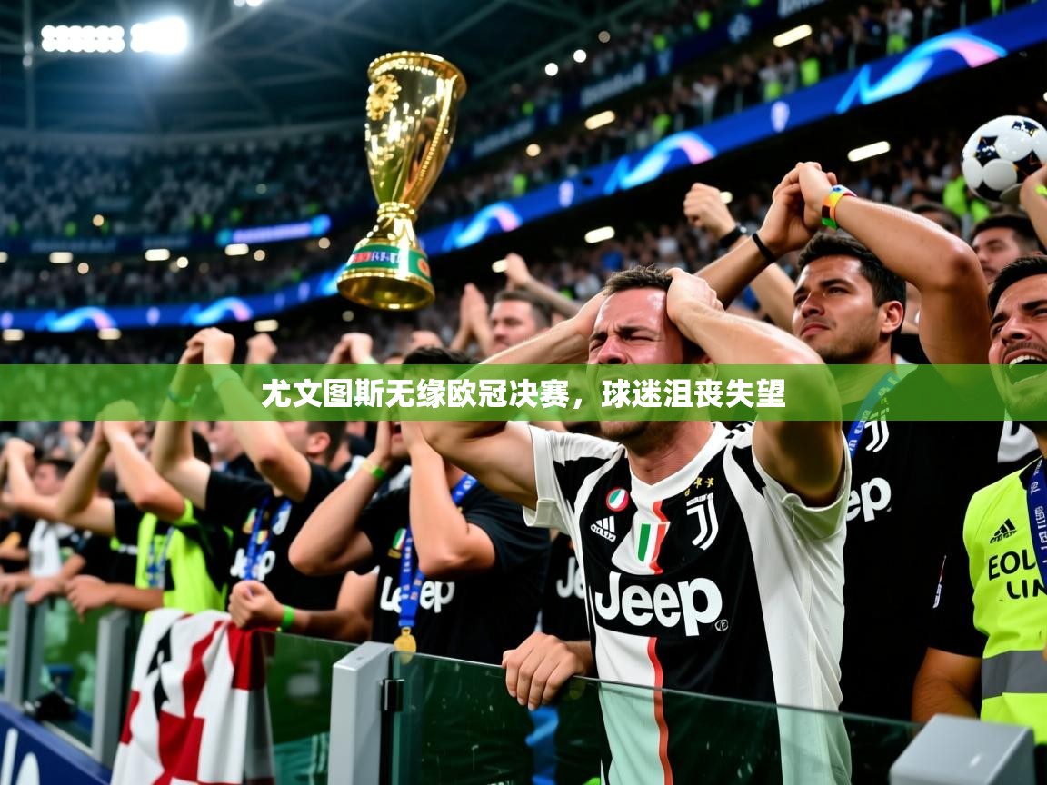 2026九游娱乐app尤文图斯无缘欧冠决赛，球迷沮丧失望