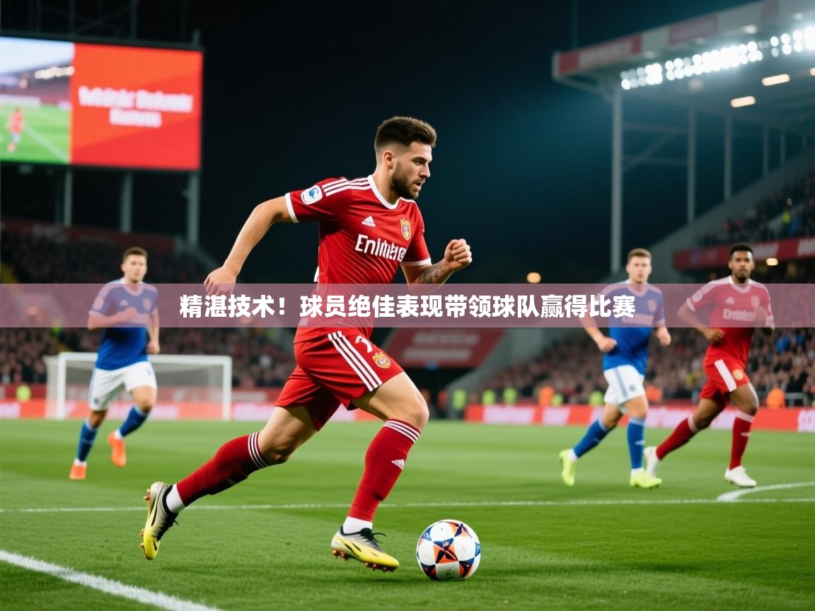 2026九游棋牌app精湛技术！球员绝佳表现带领球队赢得比赛  第2张