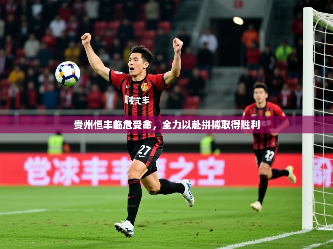 2026九游娱乐app下载贵州恒丰临危受命，全力以赴拼搏取得胜利