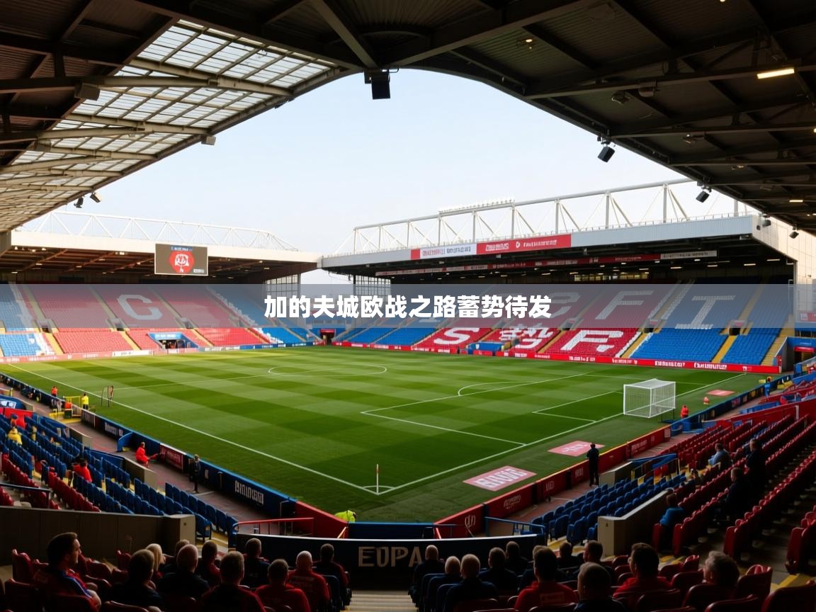 2026九游娱乐官网入口官方正版加的夫城欧战之路蓄势待发