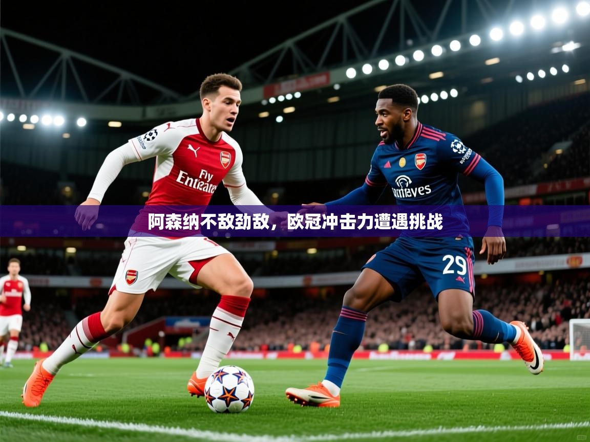 2026九游娱乐app官方入口阿森纳不敌劲敌，欧冠冲击力遭遇挑战