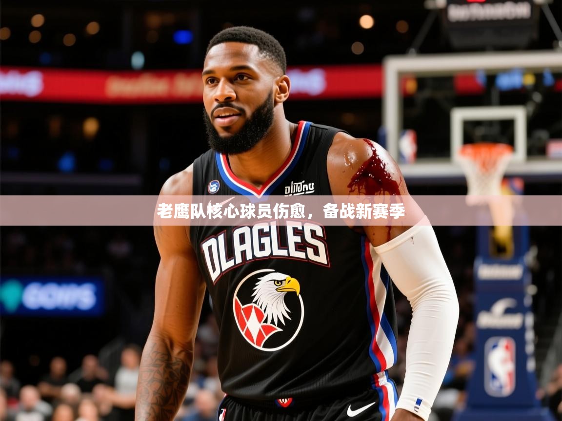 2026九游娱乐网页登录老鹰队核心球员伤愈，备战新赛季