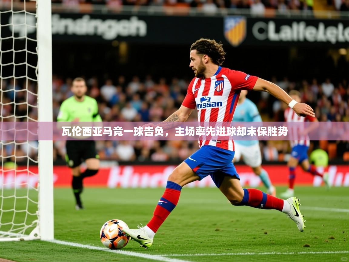 2026九游娱乐瓦伦西亚马竞一球告负，主场率先进球却未保胜势