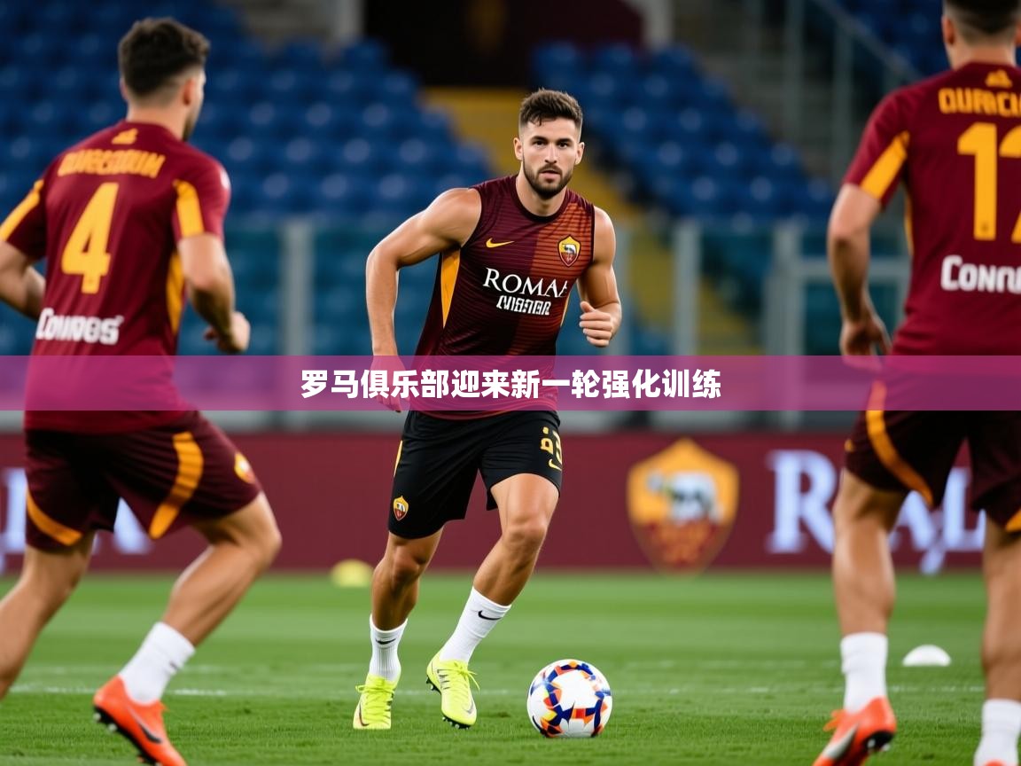 2026九游娱乐官方网页版罗马俱乐部迎来新一轮强化训练