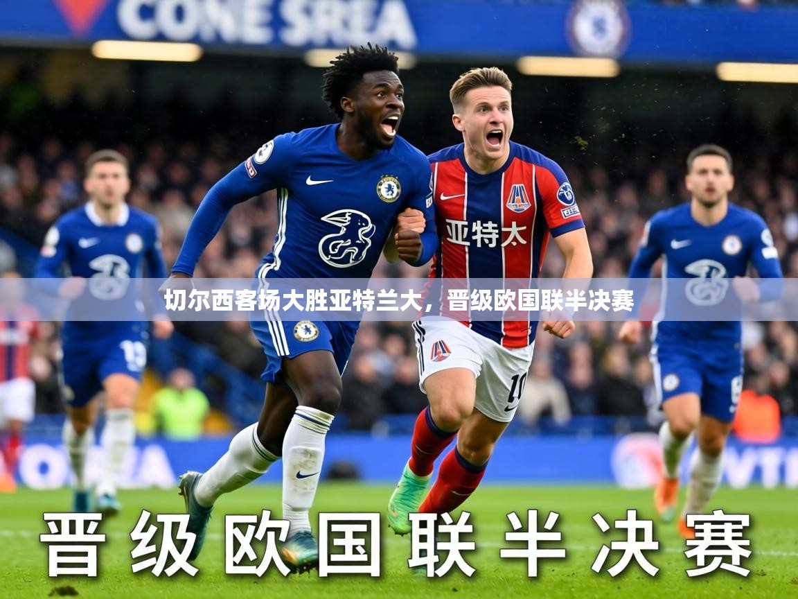 2026九游娱乐靠谱吗切尔西客场大胜亚特兰大，晋级欧国联半决赛
