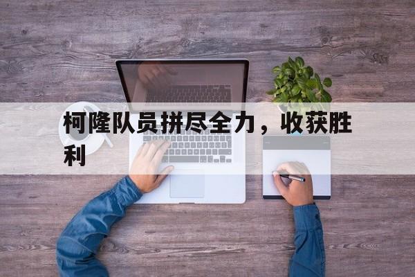 柯隆队员拼尽全力，收获胜利